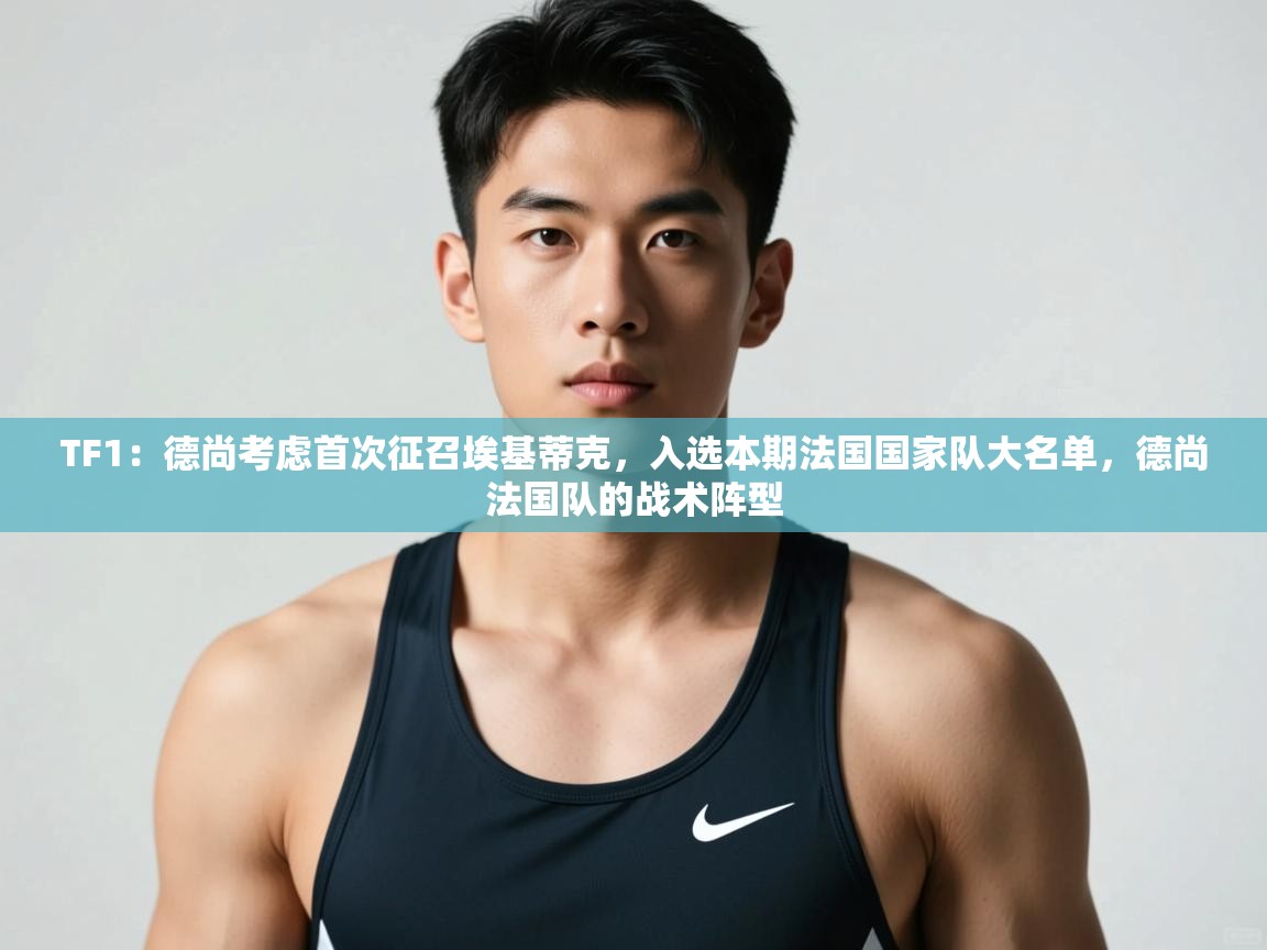 开云平台-TF1：德尚考虑首次征召埃基蒂克，入选本期法国国家队大名单，德尚法国队的战术阵型  第2张