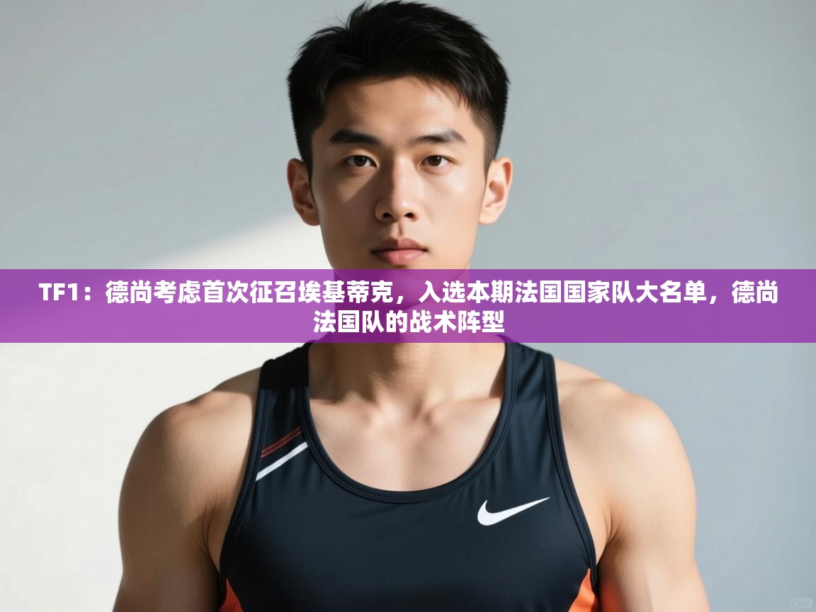 开云平台-TF1：德尚考虑首次征召埃基蒂克，入选本期法国国家队大名单，德尚法国队的战术阵型  第3张