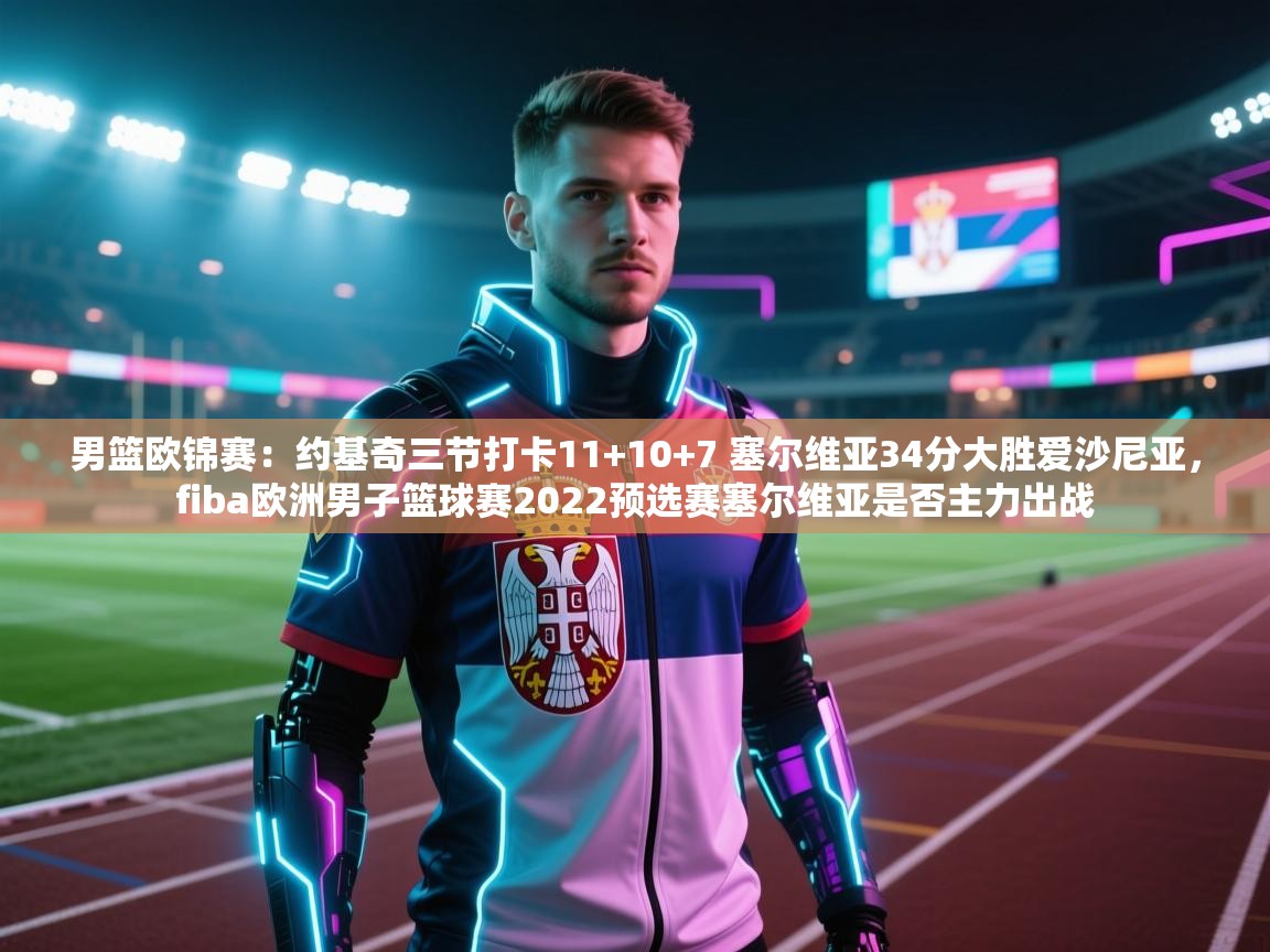 开云体育app-男篮欧锦赛：约基奇三节打卡11+10+7 塞尔维亚34分大胜爱沙尼亚，fiba欧洲男子篮球赛2022预选赛塞尔维亚是否主力出战  第1张