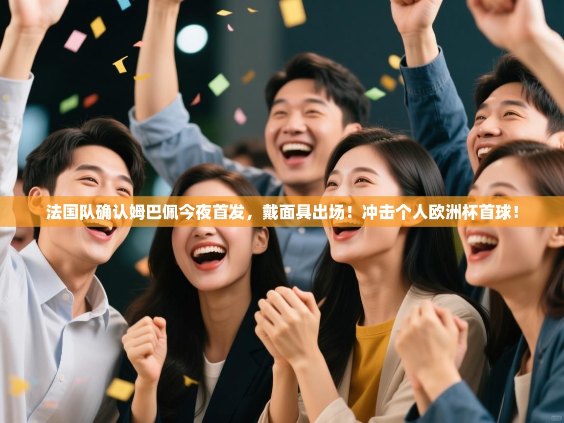 开云体育登录入口网址-法国队确认姆巴佩今夜首发,戴面具出场!冲击个人欧洲杯首球! 第3张