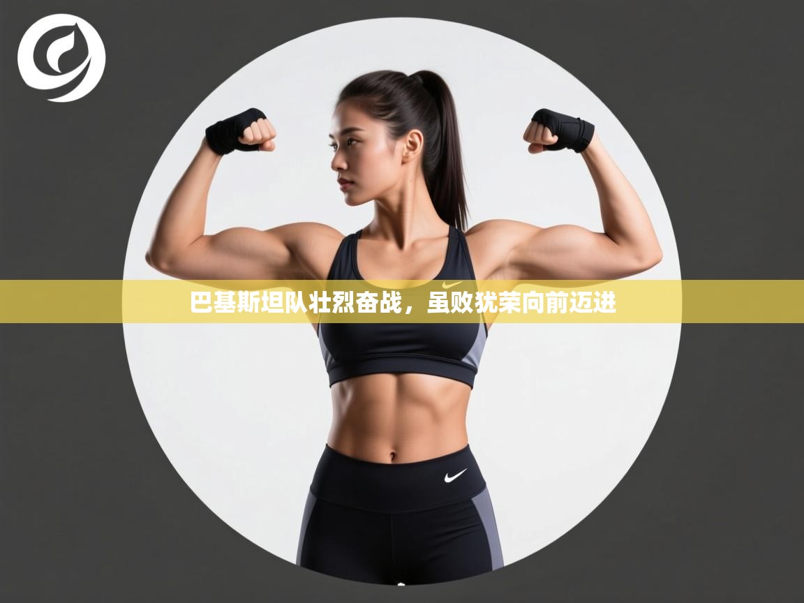 开云体育app官网-巴基斯坦队壮烈奋战，虽败犹荣向前迈进  第2张