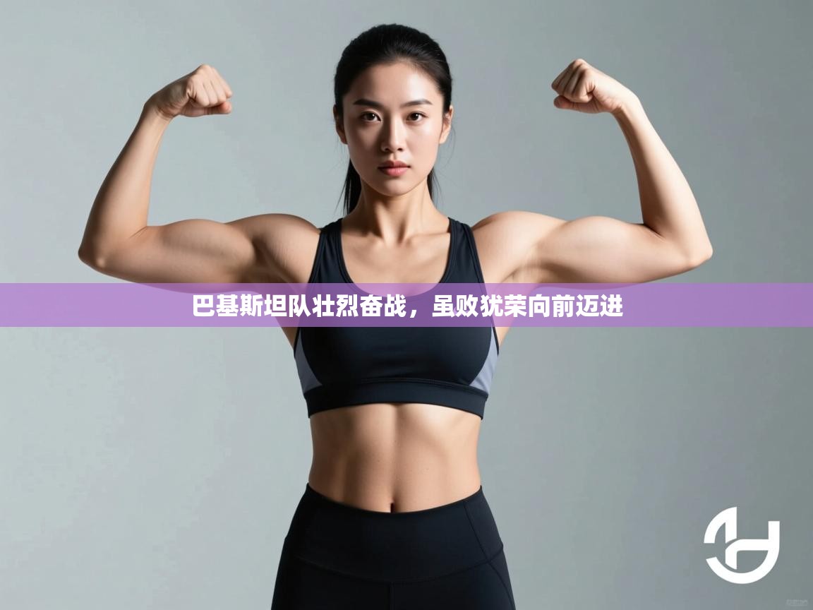 开云体育app官网-巴基斯坦队壮烈奋战，虽败犹荣向前迈进  第3张