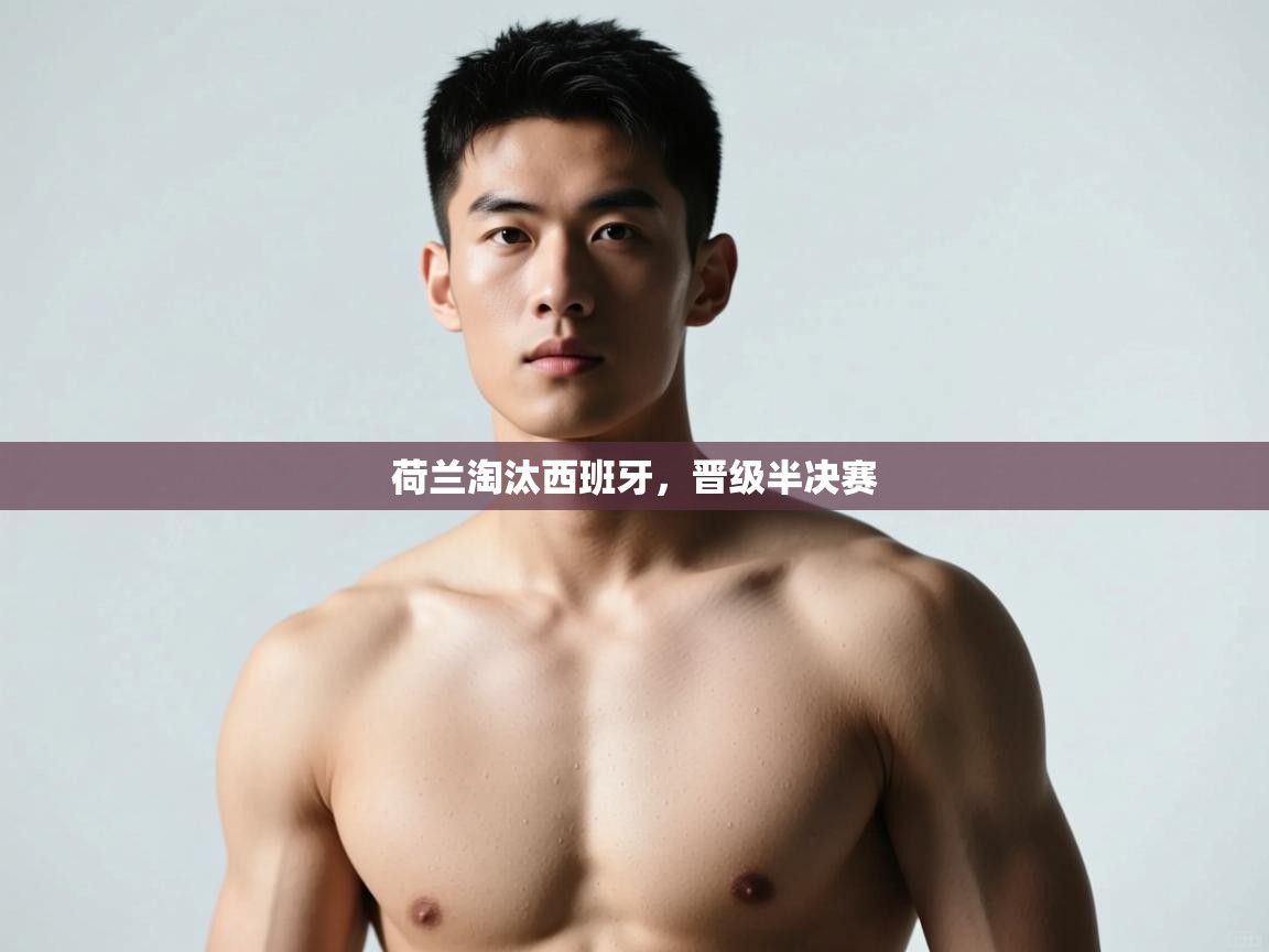 开云体育登录入口网址-荷兰淘汰西班牙,晋级半决赛 第2张